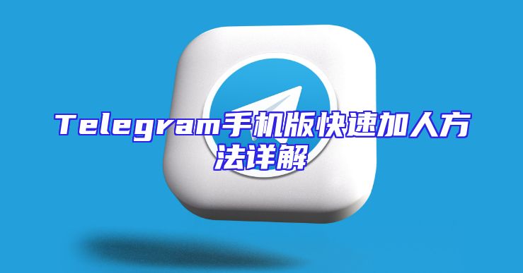 Telegram手机版快速加人方法详解