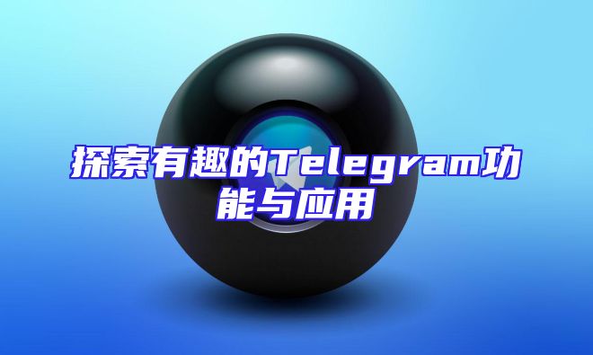 探索有趣的Telegram功能与应用