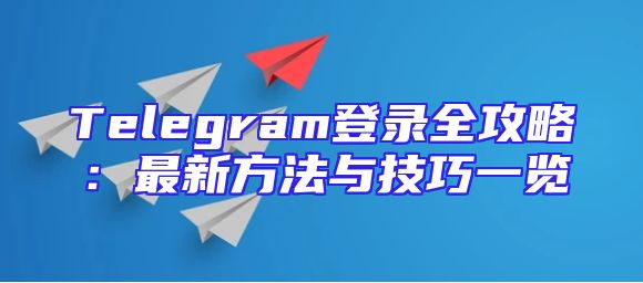 Telegram登录全攻略：最新方法与技巧一览
