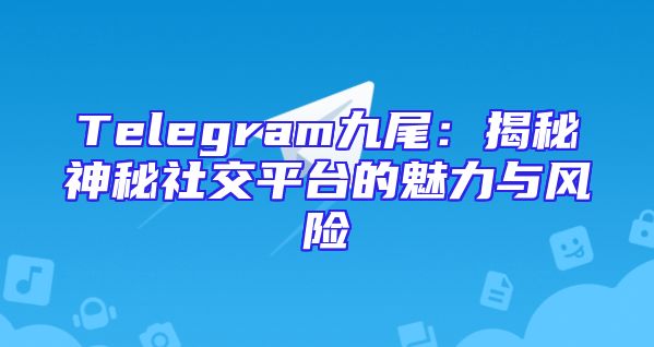 Telegram九尾：揭秘神秘社交平台的魅力与风险