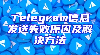 Telegram信息发送失败原因及解决方法
