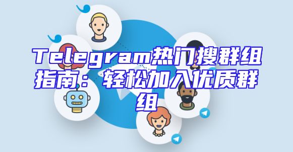 Telegram热门搜群组指南：轻松加入优质群组