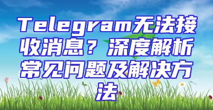 Telegram无法接收消息？深度解析常见问题及解决方法