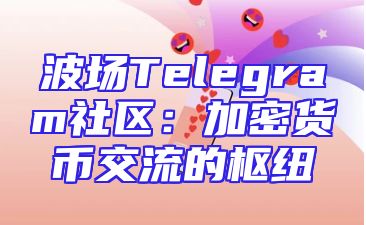 波场Telegram社区：加密货币交流的枢纽
