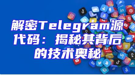 解密Telegram源代码：揭秘其背后的技术奥秘