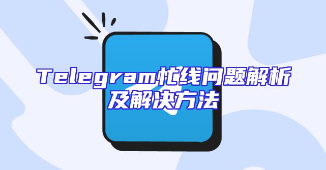 Telegram忙线问题解析及解决方法