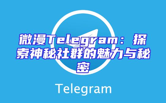 微漫Telegram：探索神秘社群的魅力与秘密