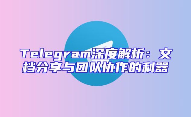 Telegram深度解析：文档分享与团队协作的利器