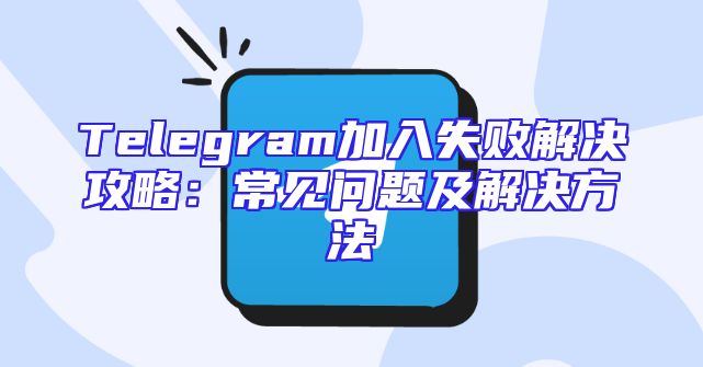 Telegram加入失败解决攻略：常见问题及解决方法