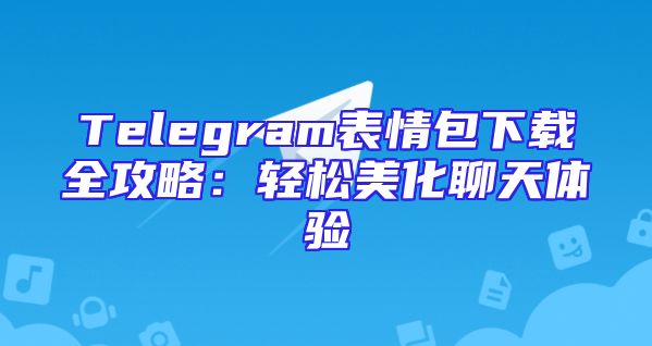 Telegram表情包下载全攻略：轻松美化聊天体验
