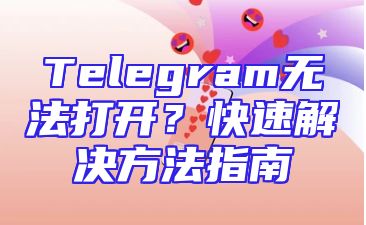 Telegram无法打开？快速解决方法指南