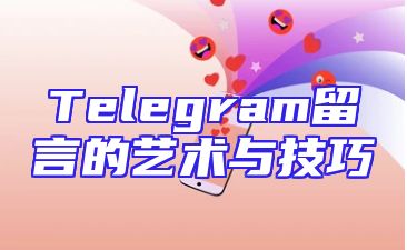 Telegram留言的艺术与技巧