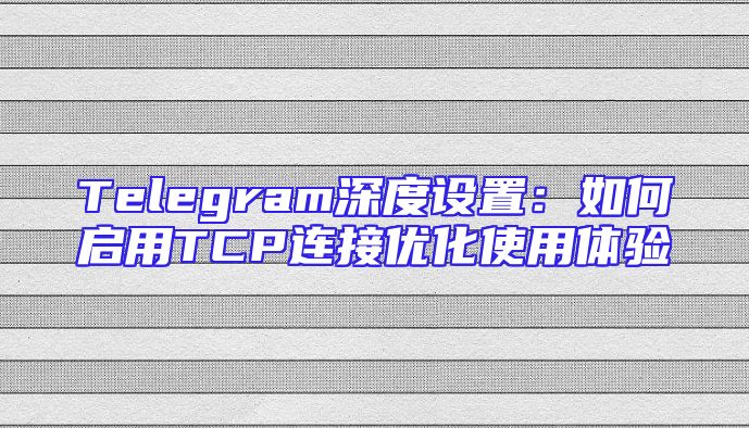Telegram深度设置：如何启用TCP连接优化使用体验