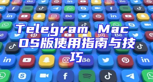 Telegram Mac OS版使用指南与技巧