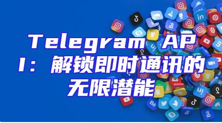 Telegram API：解锁即时通讯的无限潜能