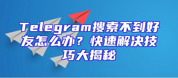 Telegram搜索不到好友怎么办？快速解决技巧大揭秘