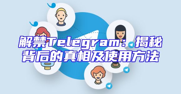 解禁Telegram：揭秘背后的真相及使用方法