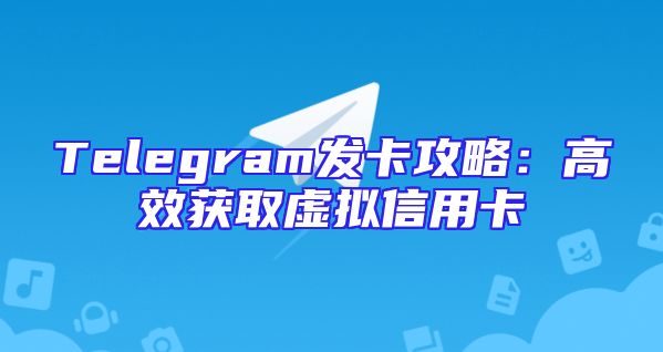 Telegram发卡攻略：高效获取虚拟信用卡