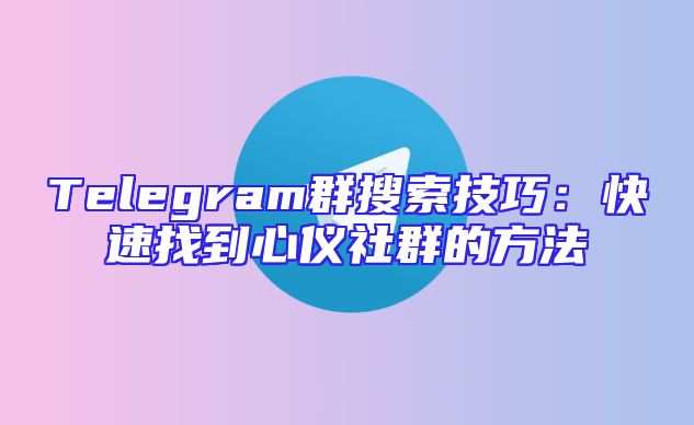 Telegram群搜索技巧：快速找到心仪社群的方法