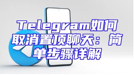 Telegram如何取消置顶聊天：简单步骤详解