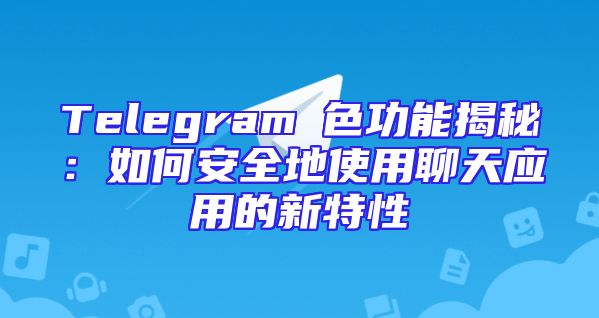 Telegram帶色功能揭秘：如何安全地使用聊天应用的新特性