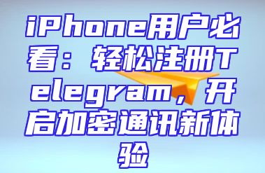 iPhone用户必看：轻松注册Telegram，开启加密通讯新体验