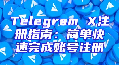 Telegram X注册指南：简单快速完成账号注册