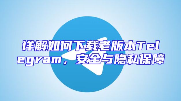 详解如何下载老版本Telegram，安全与隐私保障