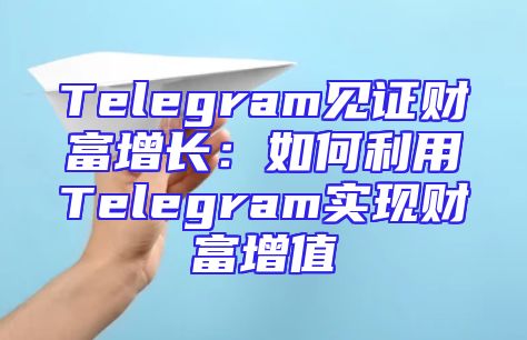 Telegram见证财富增长：如何利用Telegram实现财富增值