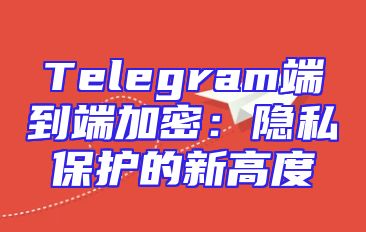 Telegram端到端加密：隐私保护的新高度