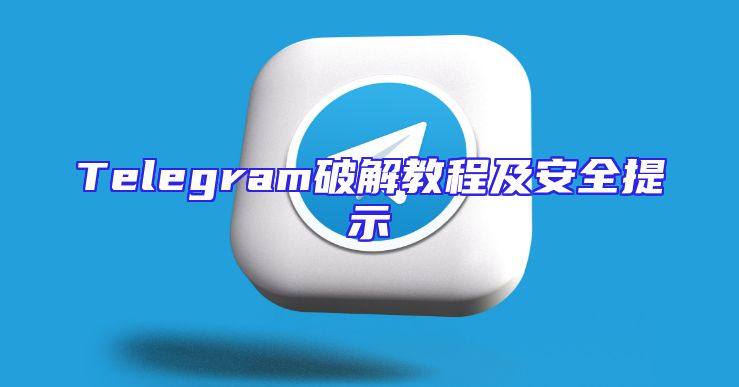 Telegram破解教程及安全提示