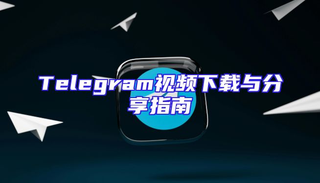 Telegram视频下载与分享指南