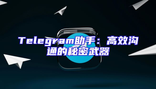 Telegram助手：高效沟通的秘密武器