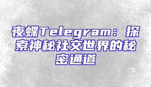 夜蝶Telegram：探索神秘社交世界的秘密通道