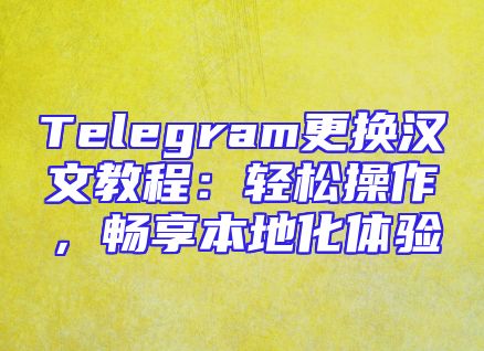 Telegram更换汉文教程：轻松操作，畅享本地化体验