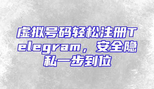 虚拟号码轻松注册Telegram，安全隐私一步到位
