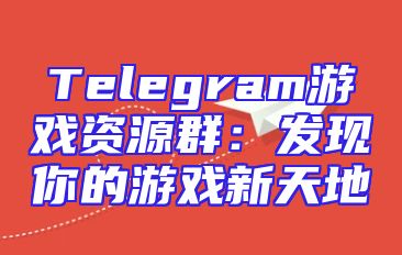 Telegram游戏资源群：发现你的游戏新天地