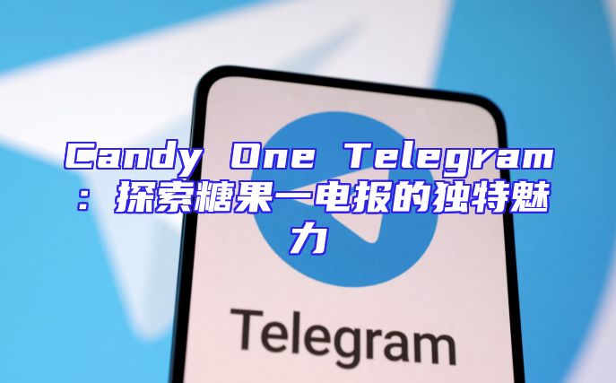 Candy One Telegram：探索糖果一电报的独特魅力