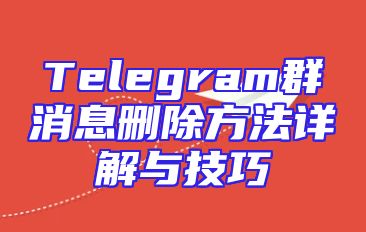 Telegram群消息删除方法详解与技巧