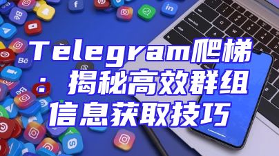 Telegram爬梯：揭秘高效群组信息获取技巧
