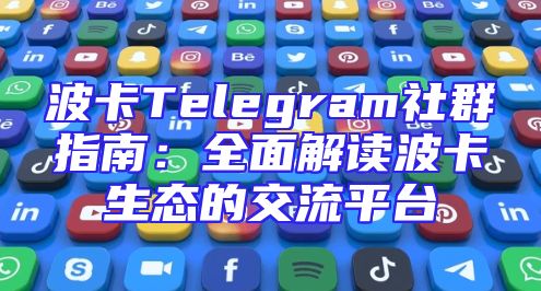 波卡Telegram社群指南：全面解读波卡生态的交流平台