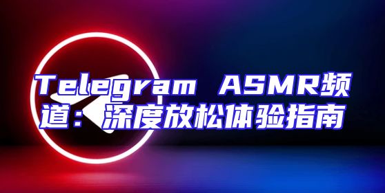 Telegram ASMR频道：深度放松体验指南