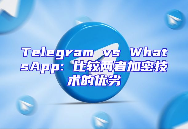 Telegram vs WhatsApp: 比较两者加密技术的优劣