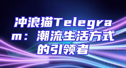 冲浪猫Telegram：潮流生活方式的引领者