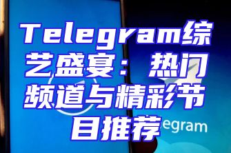Telegram综艺盛宴：热门频道与精彩节目推荐