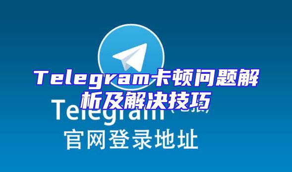 Telegram卡顿问题解析及解决技巧
