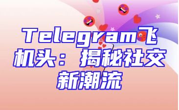 Telegram飞机头：揭秘社交新潮流
