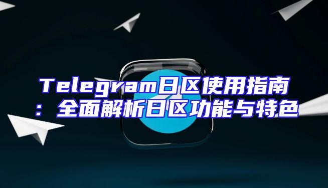 Telegram日区使用指南：全面解析日区功能与特色