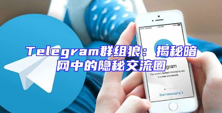 Telegram群组狼：揭秘暗网中的隐秘交流圈