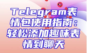 Telegram表情包使用指南：轻松添加趣味表情到聊天